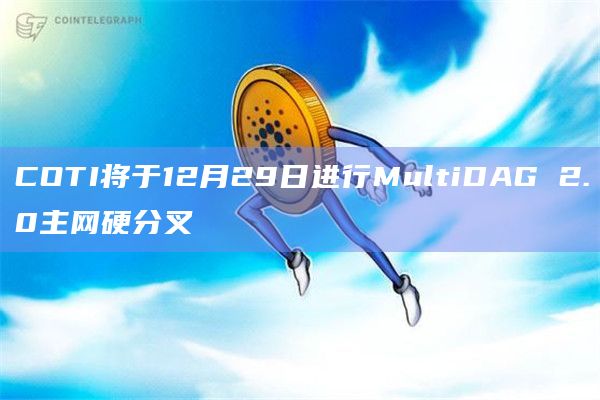 COTI将于12月29日进行MultiDAG 2.0主网硬分叉