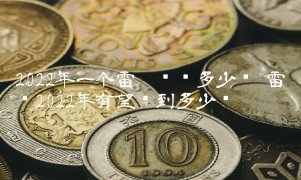 2022年一个雷达币值多少钱 雷达币2022年有望涨到多少钱