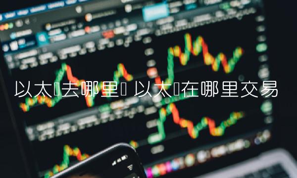 以太币去哪里买 以太币在哪里交易
