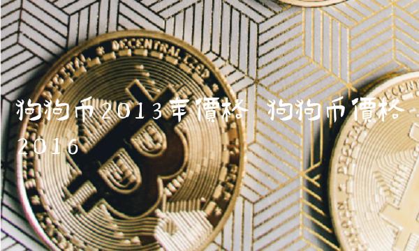 狗狗币2013年价格 狗狗币价格2016