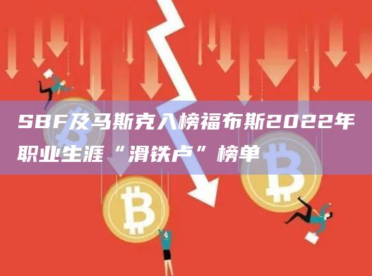 SBF及马斯克入榜福布斯2022年职业生涯“滑铁卢”榜单