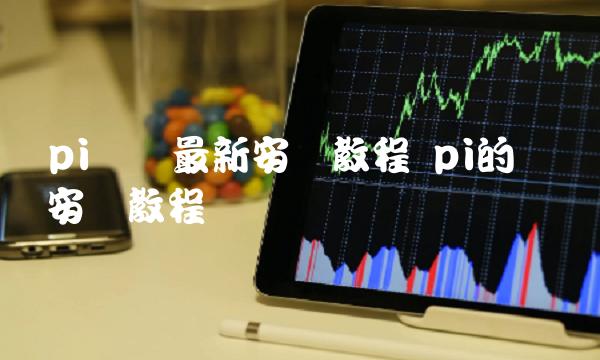 pi节点最新安装教程 pi的节点安装教程