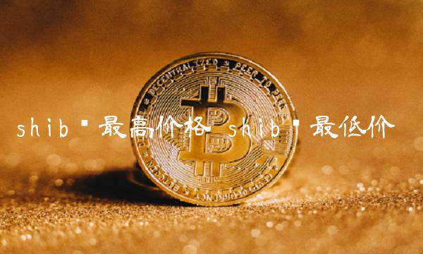 shib币最高价格 shib币最低价