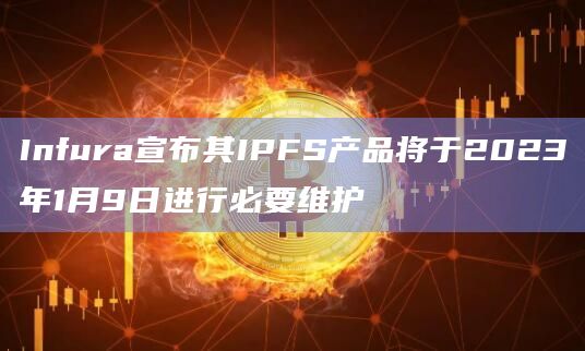 Infura宣布其IPFS产品将于2023年1月9日进行必要维护
