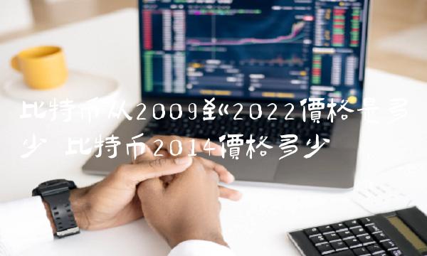 比特币从2009到2022价格是多少 比特币2014价格多少