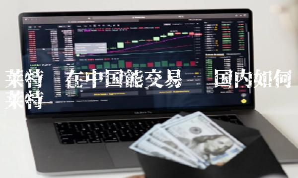 莱特币在中国能交易吗