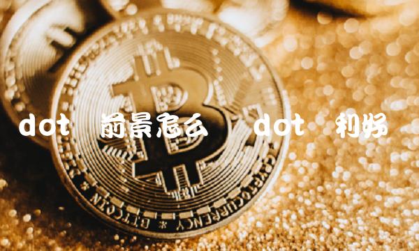 dot币前景怎么样 dot币利好