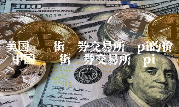 美国华尔街证券交易所对pi的价值 中国华尔街证券交易所谈pi