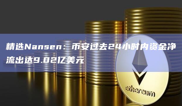 精选Nansen：币安过去24小时内资金净流出达9.02亿美元