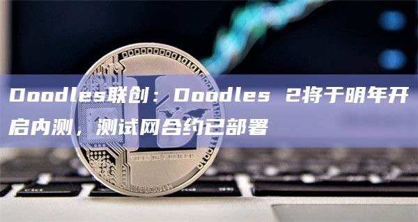 Doodles联创：Doodles 2将于明年开启内测，测试网合约已部署