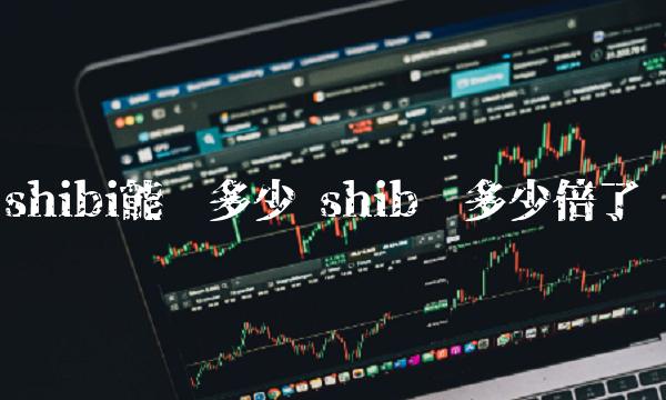 shibi能涨多少 shib涨多少倍了