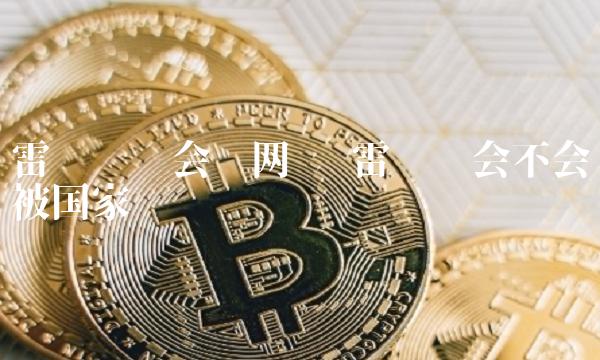 雷达币还会开网吗 雷达币会不会被国家关闭-链应用
