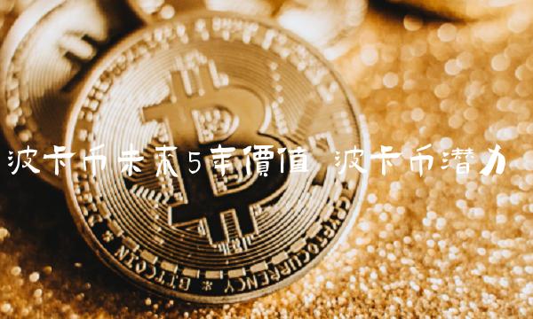 波卡币未来5年价值 波卡币潜力