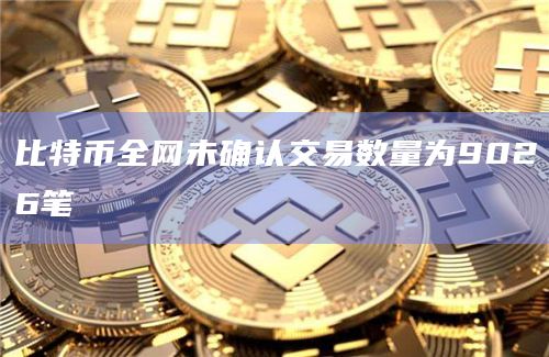 比特币全网未确认交易数量为9026笔