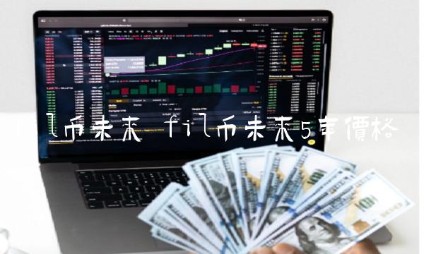 fil币未来 fil币未来5年价格