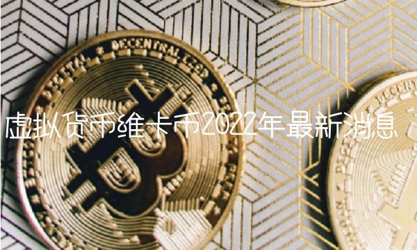 虚拟货币维卡币2022年最新消息