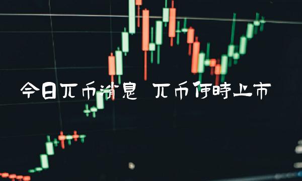 今日兀币消息 兀币何时上市