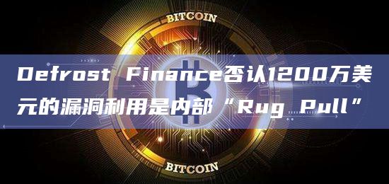 Defrost Finance否认1200万美元的漏洞利用是内部“Rug Pull”