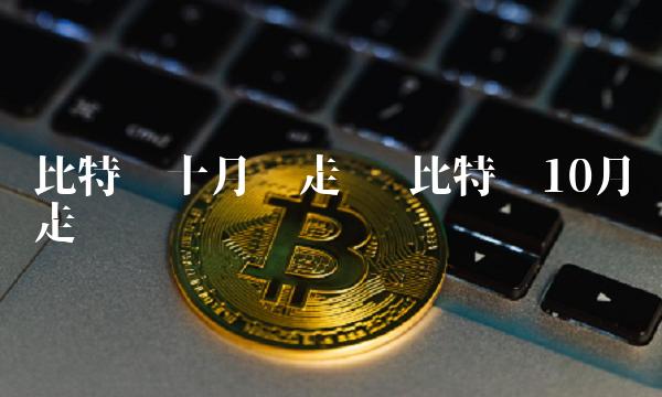 比特币十月份走势 比特币10月走势