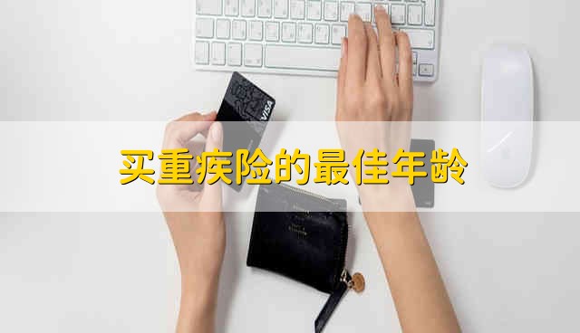 多少岁适合买重疾险？ 重疾险如何购买