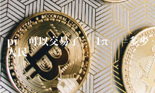 pi币可以交易了吗 1π币=多少人民币