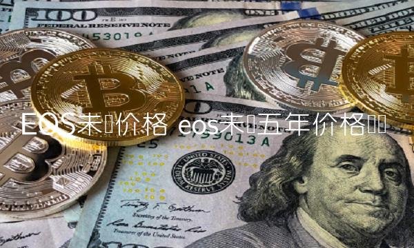 EOS未来价格 eos未来五年价格预测