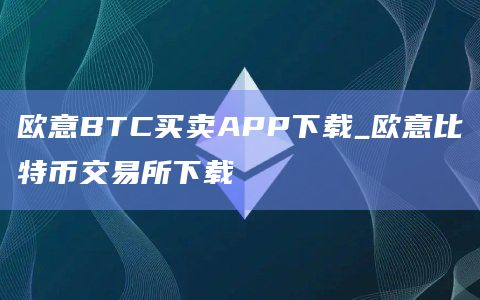 欧意BTC买卖APP下载_欧意比特币交易所下载