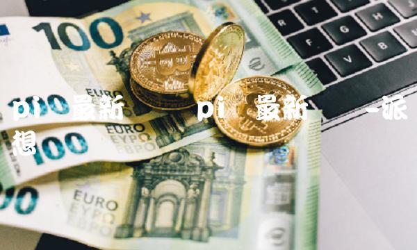 pi币最新资讯 pi币最新资讯-派想网