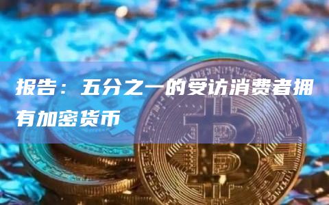 报告：五分之一的受访消费者拥有加密货币