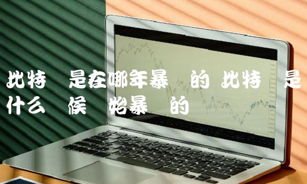 比特币是在哪年暴涨的 比特币是从什么时候开始暴涨的