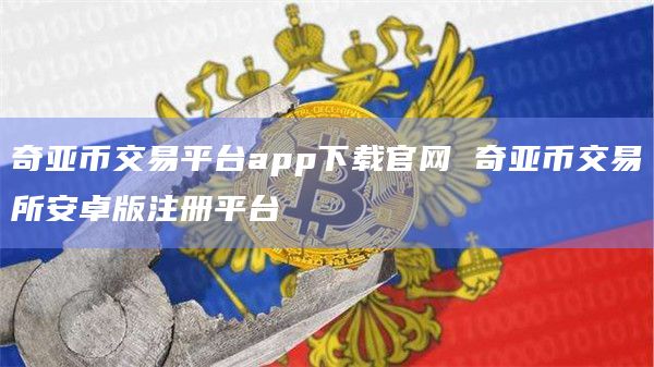 奇亚币交易平台app下载官网 奇亚币交易所安卓版注册平台