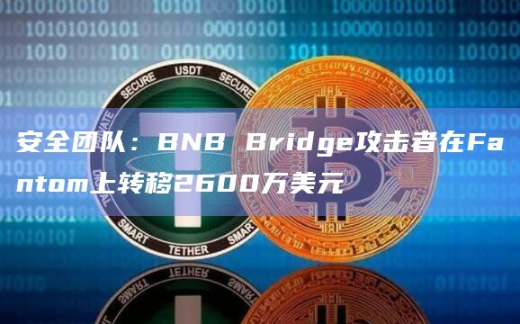 安全团队：BNB Bridge攻击者在Fantom上转移2600万美元