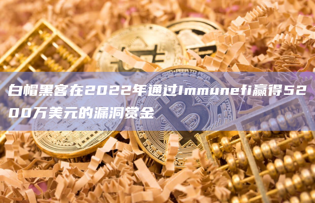 白帽黑客在2022年通过Immunefi赢得5200万美元的漏洞赏金