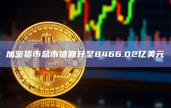 加密货币总市值回升至8466.02亿美元
