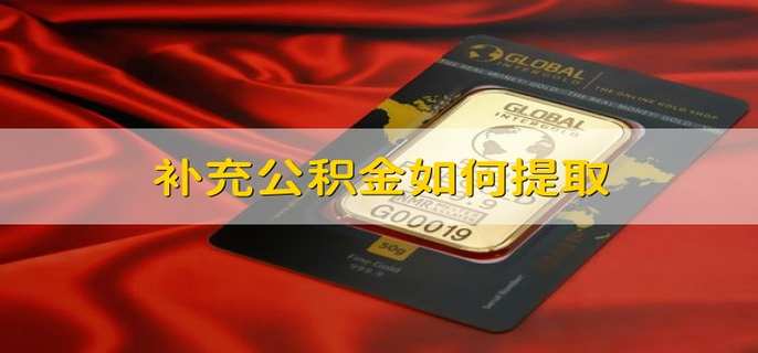 公积金怎么提取？ 补充公积金与住房公积金的差别