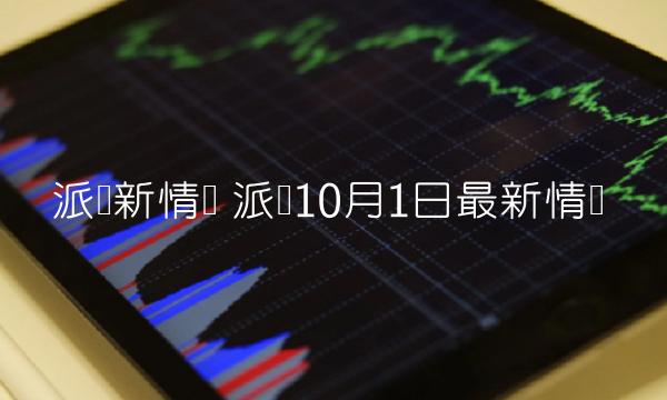 派币10月1日最新情况