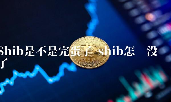 Shib是不是完蛋了 shib怎么没了