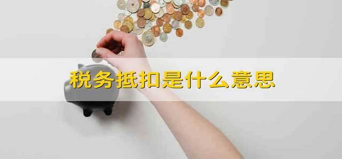 什么是税务抵扣？ 什么是税务抵扣