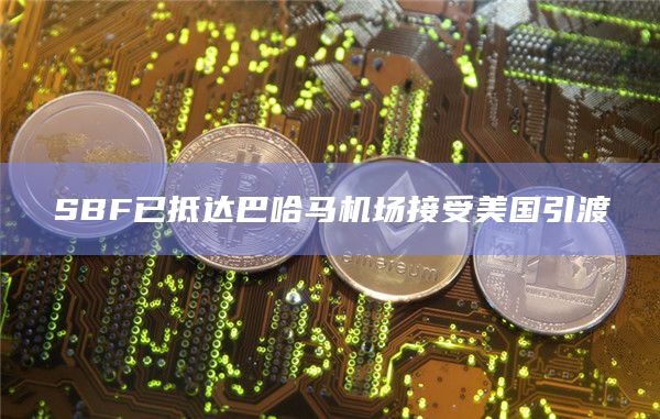 SBF已抵达巴哈马机场接受美国引渡