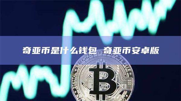 奇亚币是什么钱包 奇亚币安卓版