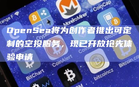 OpenSea将为创作者推出可定制的空投服务，现已开放抢先体验申请