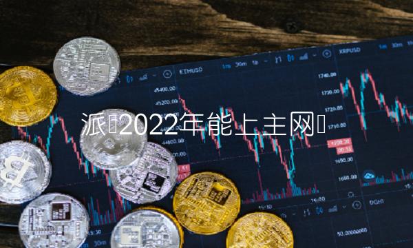 派币2022年能上主网吗