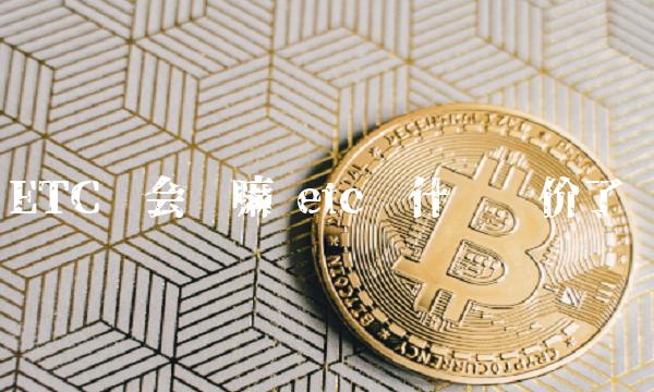 ETC还会涨嘛 etc为什么涨价了