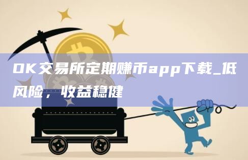 OK交易所定期赚币app下载_低风险，收益稳健