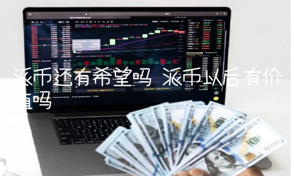 派币还有希望吗 派币以后有价值吗