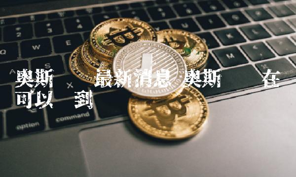 奥斯卡币最新消息 奥斯卡币在哪可以买到
