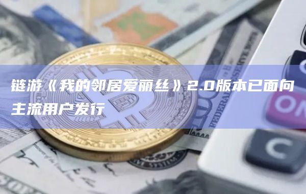 链游《我的邻居爱丽丝》2.0版本已面向主流用户发行