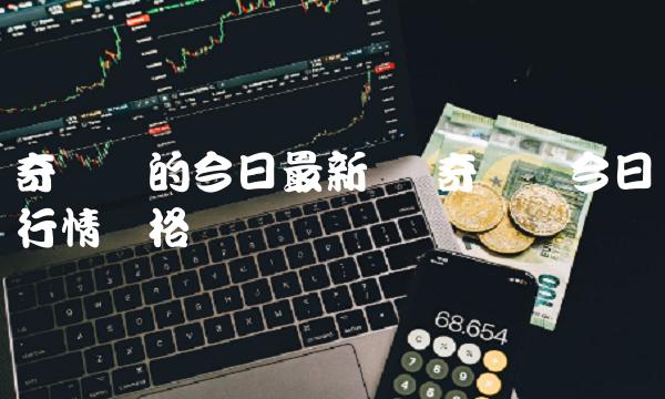 奇亚币的今日最新价 奇亚币今日行情价格