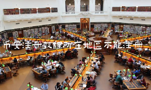 币安注册教程所在地区不能注册