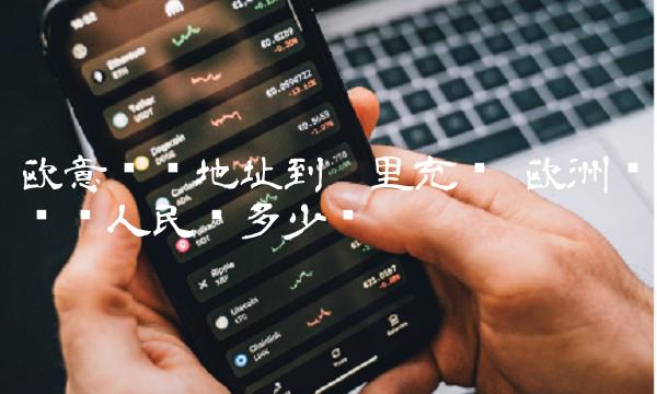欧意货币地址到哪里充值 欧洲钱兑换人民币多少钱